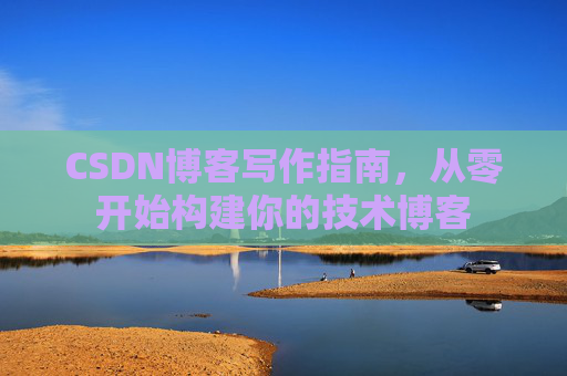 CSDN博客写作指南,从零开始构建你的技术博客