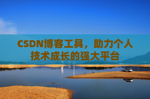 CSDN博客工具,助力个人技术成长的强大平台