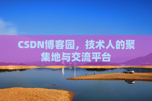 CSDN博客园,技术人的聚集地与交流平台 CSDN博客园,技术人的聚集地与交流平台